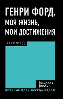 Генри Форд - Генри Форд. Моя жизнь. Мои достижения