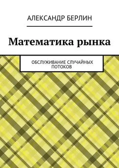 Александр Берлин - Математика рынка. Обслуживание случайных потоков