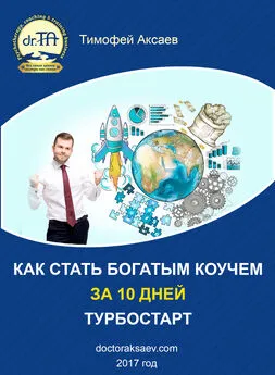 Тимофей Аксаев - Как стать богатым коучем за 10 дней. Или как научиться продавать свои услуги дорого