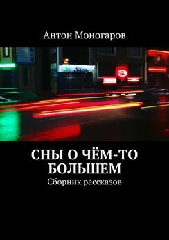 Антон Моногаров - Сны о чём-то большем. Сборник рассказов