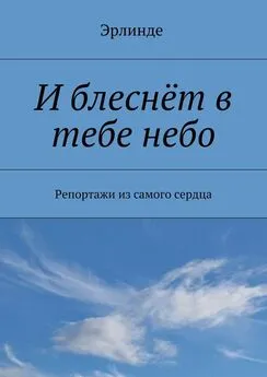 Эрлинде - И блеснёт в тебе небо. Репортажи из самого сердца