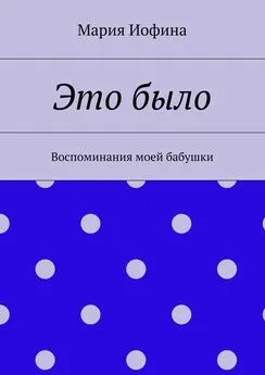 Мария Иофина - Это было. Воспоминания моей бабушки