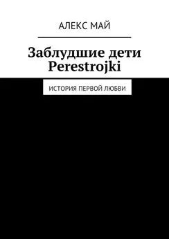 Алекс Май - Заблудшие дети Perestroiki. История первой любви