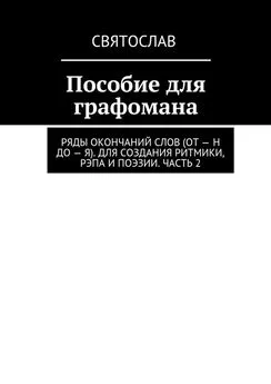 Святослав - Пособие для графомана. Ряды окончаний слов (от – Н до – Я). Для создания ритмики, рэпа и поэзии. Часть 2