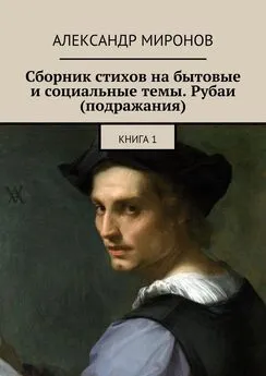 Александр Миронов - Сборник стихов на бытовые и социальные темы. Рубаи (подражания). Книга 1