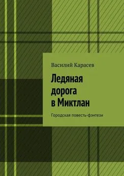 Василий Карасев - Ледяная дорога в Миктлан. Городская повесть-фэнтези