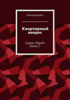 Екатерина Риз - Квартирный вопрос. Серия «Город». Книга 1