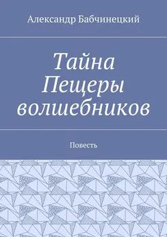 Александр Бабчинецкий - Тайна Пещеры волшебников. Повесть