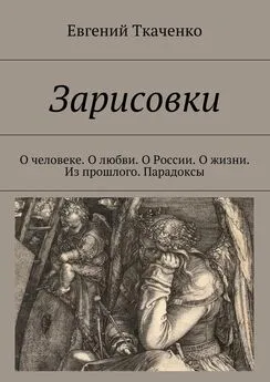 Евгений Ткаченко - Зарисовки. О человеке. О любви. О России. О жизни. Из прошлого. Парадоксы