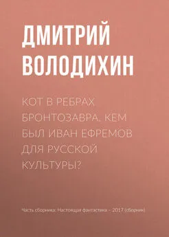 Дмитрий Володихин - Кот в ребрах бронтозавра. Кем был Иван Ефремов для русской культуры?