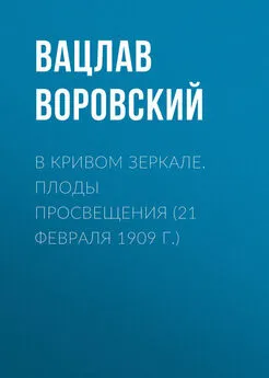 Вацлав Воровский - В кривом зеркале. Плоды просвещения (21 февраля 1909 г.)