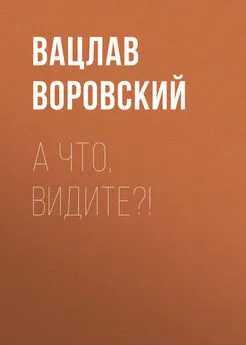 Вацлав Воровский - А что, видите?!