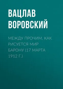 Вацлав Воровский - Между прочим. Как рисуется мир барону (17 марта 1912 г.)