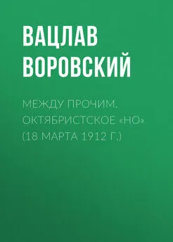 Вацлав Воровский - Между прочим. Октябристское «но» (18 марта 1912 г.)