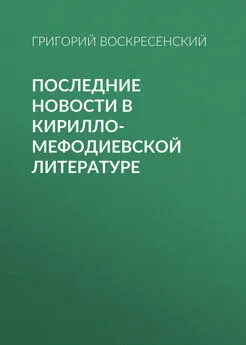 Григорий Воскресенский - Последние новости в кирилло-мефодиевской литературе