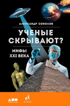 Александр Соколов - Ученые скрывают? Мифы XXI века