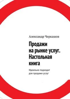 Александр Черкашов - Продажи на рынке услуг. Настольная книга. Идеально подходит для продажи услуг