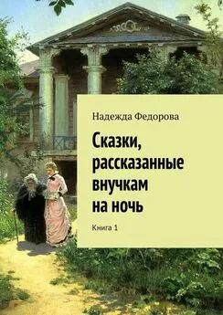 Надежда Федорова - Сказки, рассказанные внучкам на ночь. Книга 1