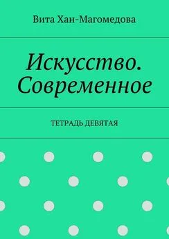 Вита Хан-Магомедова - Искусство. Современное. Тетрадь девятая