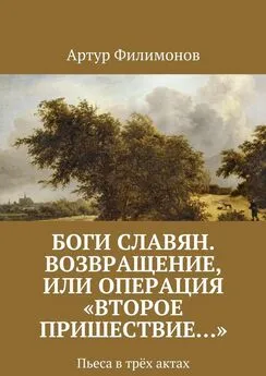 Артур Филимонов - Боги славян. Возвращение, или Операция «Второе пришествие…». Пьеса в трёх актах