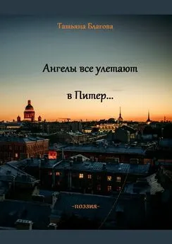 Татьяна Благова - Ангелы все улетают в Питер… Поэзия