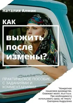 Наталия Алман - Как выжить после измены? Практическое пособие с заданиями и комментариями