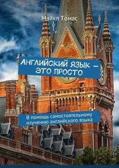 Майкл Томас - Английский язык – это просто. В помощь самостоятельному изучению английского языка