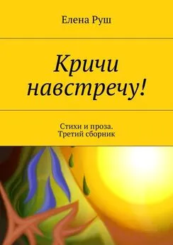 Елена Руш - Кричи навстречу! Стихи и проза. Третий сборник