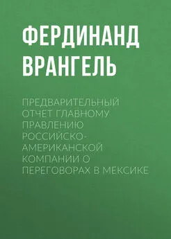 Фердинанд Врангель - Предварительный отчет Главному правлению Российско-Американской компании о переговорах в Мексике