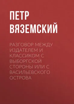 Петр Вяземский - Разговор между Издателем и Классиком с Выборгской стороны или с Васильевского острова