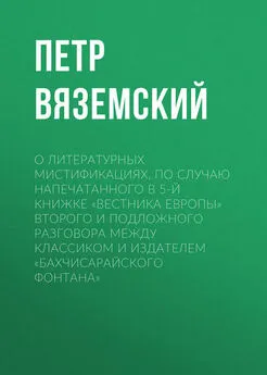 Петр Вяземский - О литературных мистификациях, по случаю напечатанного в 5-й книжке «Вестника Европы» второго и подложного разговора между Классиком и Издателем «Бахчисарайского фонтана»