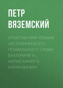 Петр Вяземский - Отметки при чтении «Исторического похвального слова Екатерине II», написанного Карамзиным