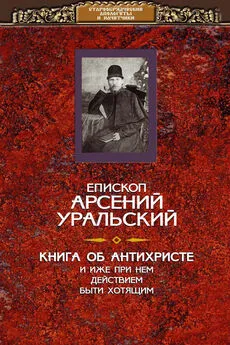 епископ Арсений Уральский - Книга об Антихристе и о прочих действах иже при нем быти хотящих