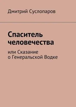 Дмитрий Суслопаров - Спаситель человечества. или Сказание о Генеральской Водке