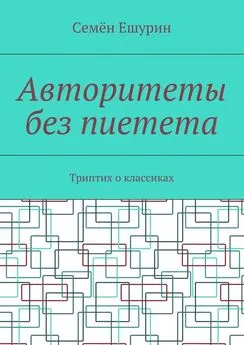 Семён Ешурин - Авторитеты без пиетета. Триптих о классиках