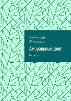 Александра Жуковская - Аморальный долг. Рассказы