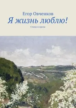 Егор Овченков - Я жизнь люблю! Стихи и проза