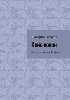 Дмитрий Базанов - Кейс-кокон. Не очень далекое будущее