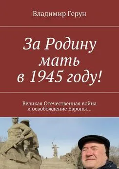 Владимир Герун - За Родину мать в 1945 году! Великая Отечественная война и освобождение Европы…