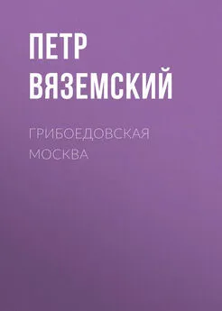 Петр Вяземский - Грибоедовская Москва