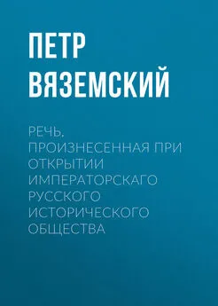 Петр Вяземский - Речь, произнесенная при открытии Императорскаго русского исторического общества