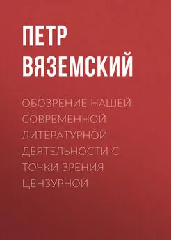 Петр Вяземский - Обозрение нашей современной литературной деятельности с точки зрения цензурной