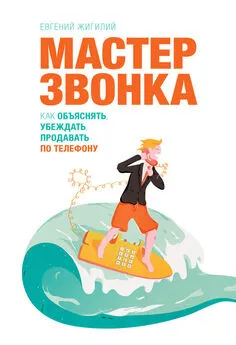 Евгений Жигилий - Мастер звонка. Как объяснять, убеждать, продавать по телефону