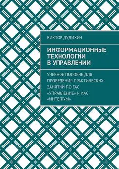 Виктор Дудихин - Информационные технологии в управлении. Учебное пособие для проведения практических занятий по ГАС «Управление» и ИАС «Интегрум»