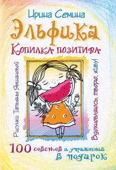 Ирина Семина - Эльфика. Копилка позитива. Вдохновляюсь, творю, живу! 100 советов и упражнений в подарок