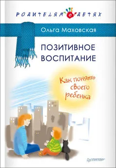 Ольга Маховская - Позитивное воспитание. Как понять своего ребенка