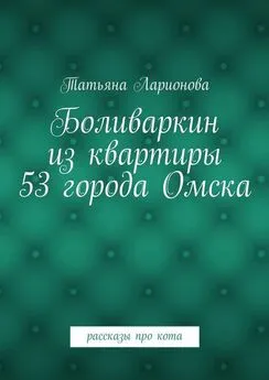 Татьяна Ларионова - Боливаркин из квартиры 53 города Омска. Рассказы про кота