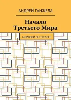 Андрей Ганжела - Начало Третьего Мира. Мировой бестселлер