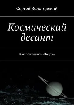 Сергей Вологодский - Космический десант. Как рождались «Звери»