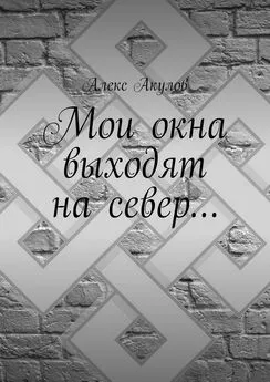 Алекс Акулов - Мои окна выходят на север…